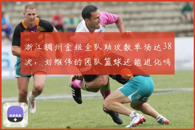 浙江稠州金租全队助攻数单场达38次，刘维伟的团队篮球还能进化吗？